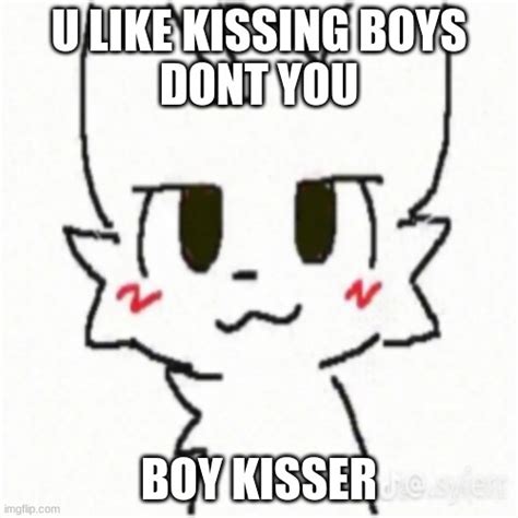 See more 'Oooooo You Like Boys Ur A Boykisser' images on Know Your Meme! See more 'Oooooo You Like Boys Ur A Boykisser' images on Know Your Meme! Advanced Search Protips. About; Rules; Chat; Random; Activity; Welcome! Login or signup now! Home ... you like kissing boys, boy kisser, meme, memes, gif. Claim Authorship …